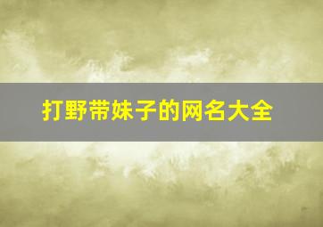 打野带妹子的网名大全