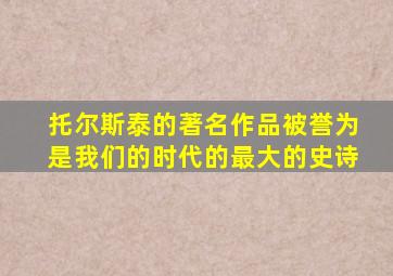 托尔斯泰的著名作品被誉为是我们的时代的最大的史诗