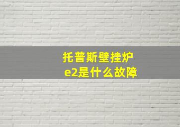 托普斯壁挂炉e2是什么故障