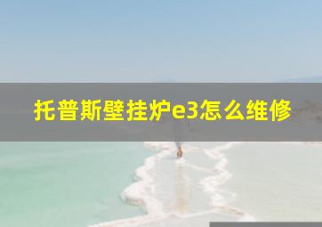 托普斯壁挂炉e3怎么维修