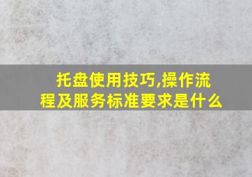 托盘使用技巧,操作流程及服务标准要求是什么