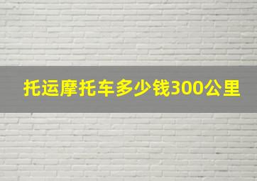 托运摩托车多少钱300公里