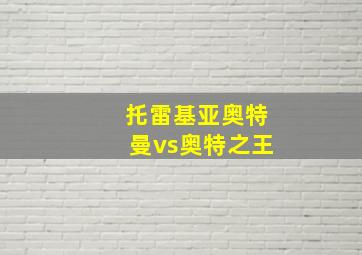 托雷基亚奥特曼vs奥特之王