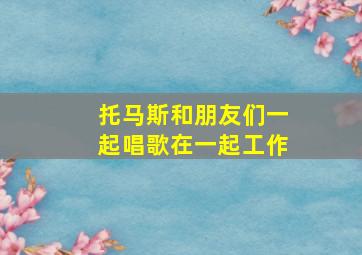 托马斯和朋友们一起唱歌在一起工作