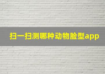 扫一扫测哪种动物脸型app