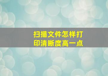 扫描文件怎样打印清晰度高一点