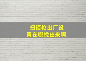 扫描枪出厂设置在哪找出来啊