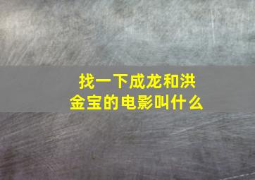 找一下成龙和洪金宝的电影叫什么