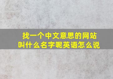 找一个中文意思的网站叫什么名字呢英语怎么说