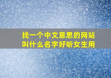 找一个中文意思的网站叫什么名字好听女生用