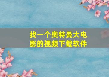 找一个奥特曼大电影的视频下载软件