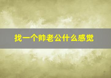 找一个帅老公什么感觉