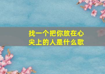 找一个把你放在心尖上的人是什么歌