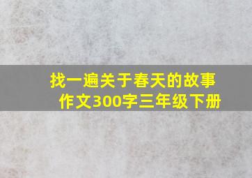 找一遍关于春天的故事作文300字三年级下册