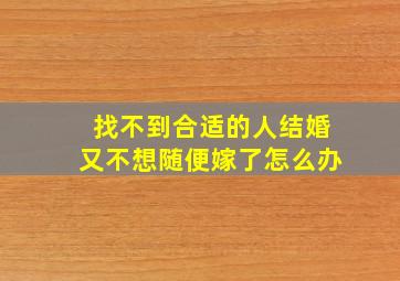 找不到合适的人结婚又不想随便嫁了怎么办