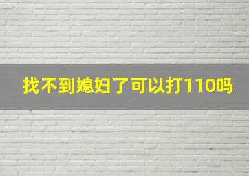 找不到媳妇了可以打110吗