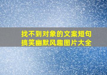 找不到对象的文案短句搞笑幽默风趣图片大全