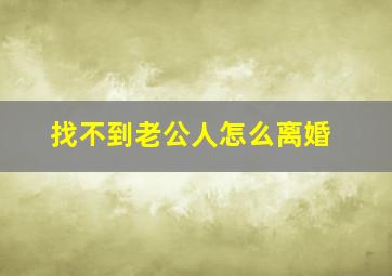 找不到老公人怎么离婚