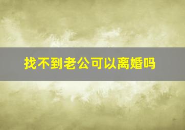 找不到老公可以离婚吗