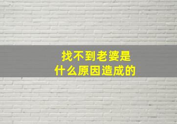 找不到老婆是什么原因造成的