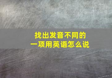 找出发音不同的一项用英语怎么说