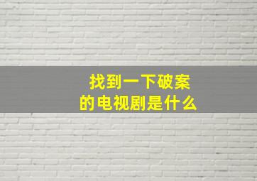 找到一下破案的电视剧是什么