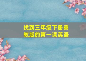 找到三年级下册冀教版的第一课英语