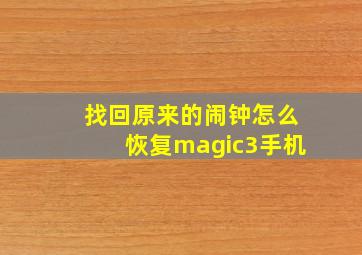 找回原来的闹钟怎么恢复magic3手机