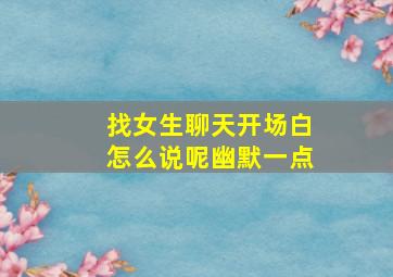 找女生聊天开场白怎么说呢幽默一点