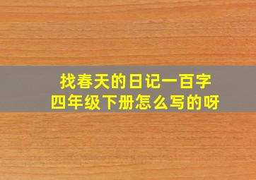 找春天的日记一百字四年级下册怎么写的呀