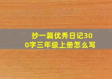 抄一篇优秀日记300字三年级上册怎么写