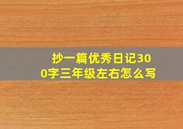 抄一篇优秀日记300字三年级左右怎么写