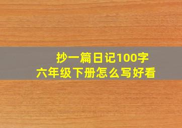 抄一篇日记100字六年级下册怎么写好看