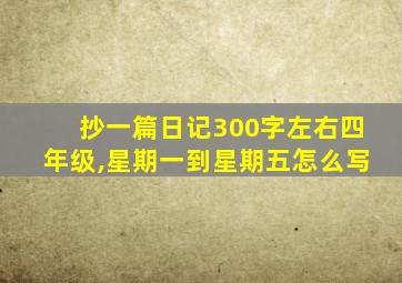 抄一篇日记300字左右四年级,星期一到星期五怎么写