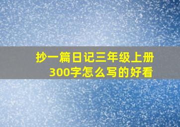 抄一篇日记三年级上册300字怎么写的好看