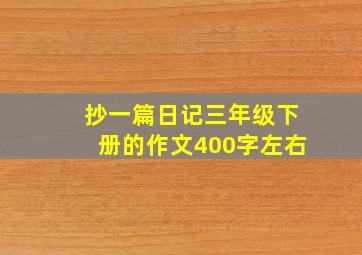 抄一篇日记三年级下册的作文400字左右