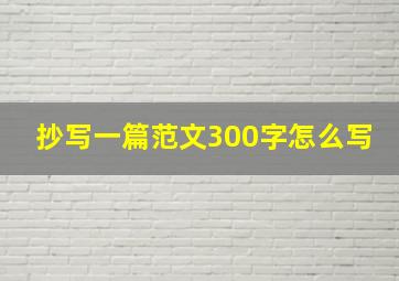 抄写一篇范文300字怎么写