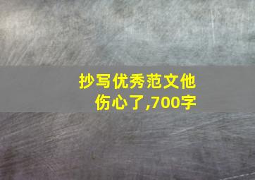 抄写优秀范文他伤心了,700字