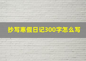 抄写寒假日记300字怎么写