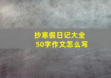 抄寒假日记大全50字作文怎么写