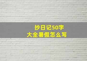 抄日记50字大全暑假怎么写