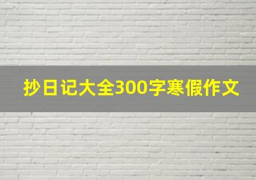 抄日记大全300字寒假作文