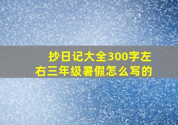 抄日记大全300字左右三年级暑假怎么写的