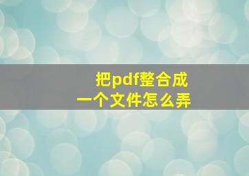 把pdf整合成一个文件怎么弄