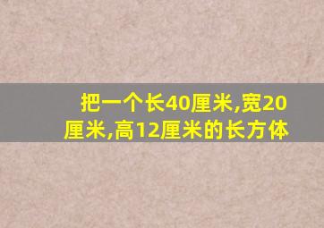 把一个长40厘米,宽20厘米,高12厘米的长方体