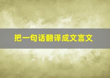 把一句话翻译成文言文