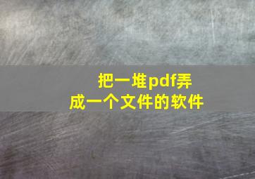 把一堆pdf弄成一个文件的软件