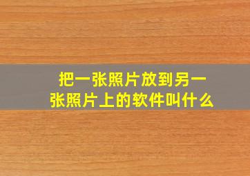 把一张照片放到另一张照片上的软件叫什么