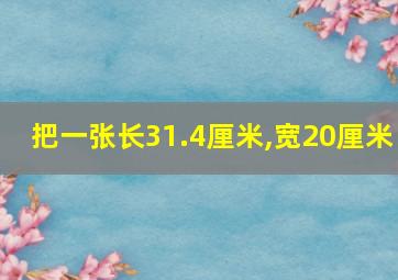 把一张长31.4厘米,宽20厘米