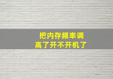 把内存频率调高了开不开机了